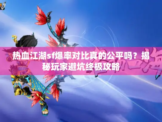 热血江湖sf爆率对比真的公平吗？揭秘玩家避坑终极攻略