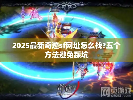 2025最新奇迹sf网址怎么找?五个方法避免踩坑