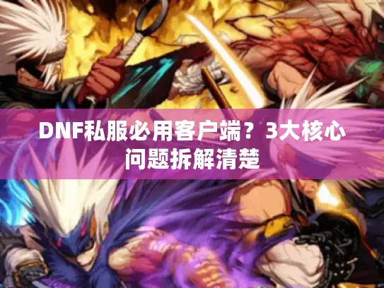 DNF私服必用客户端?3大核心问题拆解清楚 DNF私服必用客户端?3大核心问题拆解清楚