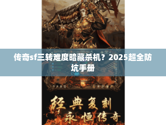 传奇sf三转难度暗藏杀机?2025超全防坑手册 传奇sf三转难度暗藏杀机?2025超全防坑手册