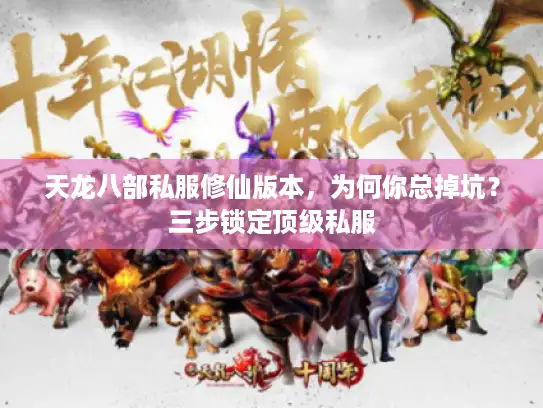 天龙八部私服修仙版本,为何你总掉坑?三步锁定顶级私服 天龙八部私服修仙版本,为何你总掉坑?三步锁定顶级私服