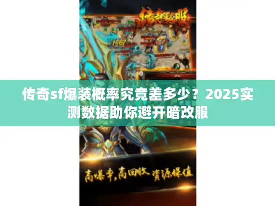 传奇sf爆装概率究竟差多少?2025实测数据助你避开暗改服 传奇sf爆装概率究竟差多少?2025实测数据助你避开暗改服