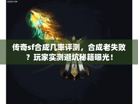 传奇sf合成几率评测,合成老失败?玩家实测避坑秘籍曝光! 传奇sf合成几率评测,合成老失败?玩家实测避坑秘籍曝光!