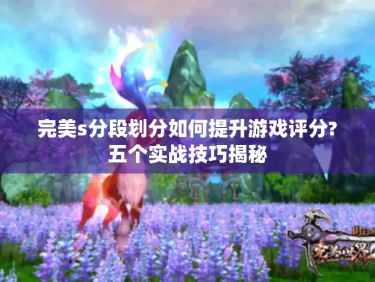 完美s分段划分如何提升游戏评分?五个实战技巧揭秘 完美s分段划分如何提升游戏评分?五个实战技巧揭秘