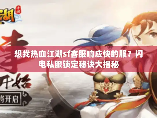想找热血江湖sf客服响应快的服？闪电私服锁定秘诀大揭秘