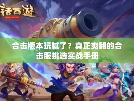 合击版本玩腻了?真正爽翻的合击服挑选实战手册 合击版本玩腻了?真正爽翻的合击服挑选实战手册