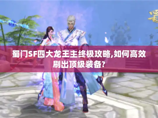 蜀门SF四大龙王主终极攻略,如何高效刷出顶级装备?