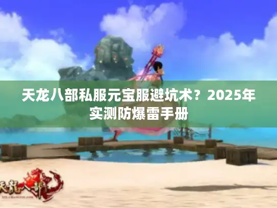天龙八部私服元宝服避坑术?2025年实测防爆雷手册 天龙八部私服元宝服避坑术?2025年实测防爆雷手册