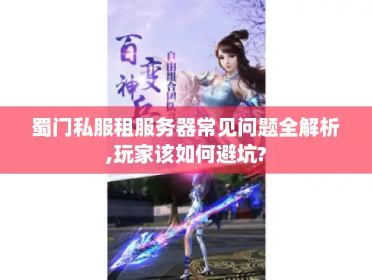 蜀门私服租服务器常见问题全解析,玩家该如何避坑? 蜀门私服租服务器常见问题全解析,玩家该如何避坑?