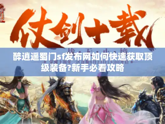 醉逍遥蜀门sf发布网如何快速获取顶级装备?新手必看攻略 醉逍遥蜀门sf发布网如何快速获取顶级装备?新手必看攻略