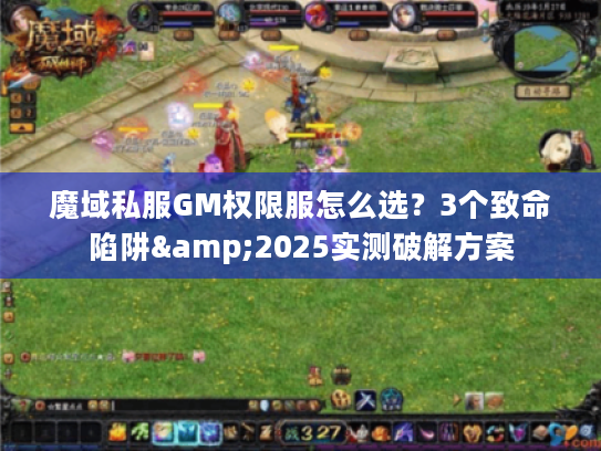 魔域私服GM权限服怎么选？3个致命陷阱&2025实测破解方案
