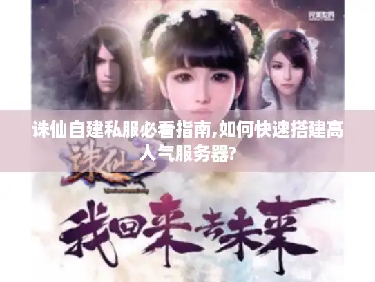 诛仙自建私服必看指南,如何快速搭建高人气服务器?