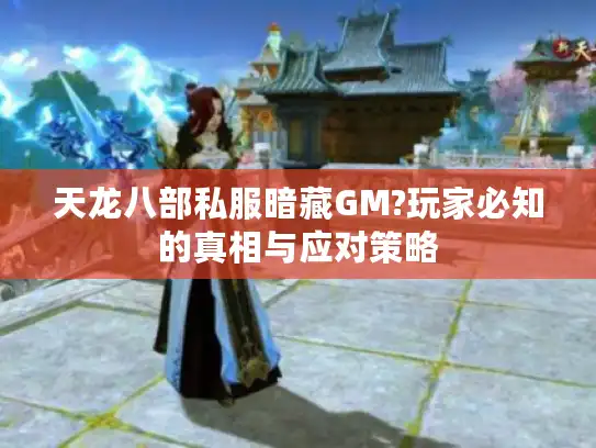 天龙八部私服暗藏GM?玩家必知的真相与应对策略 天龙八部私服暗藏GM?玩家必知的真相与应对策略