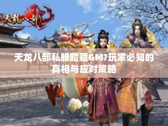 天龙八部私服暗藏GM?玩家必知的真相与应对策略 天龙八部私服暗藏GM?玩家必知的真相与应对策略