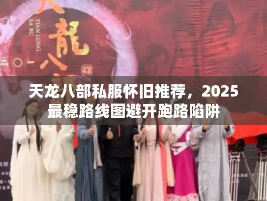天龙八部私服怀旧推荐，2025最稳路线图避开跑路陷阱