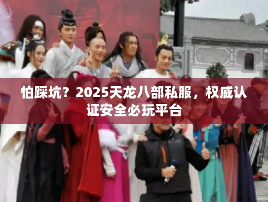 怕踩坑?2025天龙八部私服,权威认证安全必玩平台 怕踩坑?2025天龙八部私服,权威认证安全必玩平台