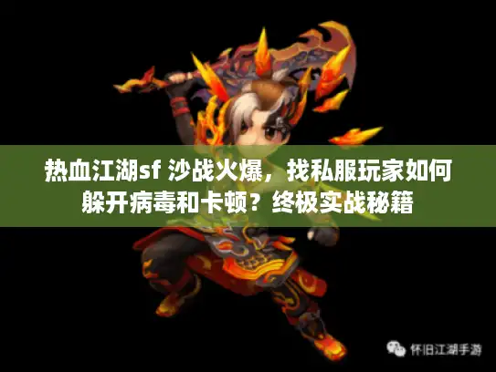 热血江湖sf 沙战火爆,找私服玩家如何躲开病毒和卡顿?终极实战秘籍 热血江湖sf 沙战火爆,找私服玩家如何躲开病毒和卡顿?终极实战秘籍