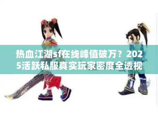 热血江湖sf在线峰值破万?2025活跃私服真实玩家密度全透视 热血江湖sf在线峰值破万?2025活跃私服真实玩家密度全透视