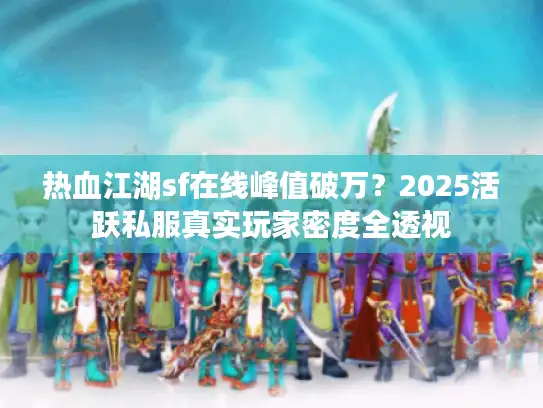 热血江湖sf在线峰值破万?2025活跃私服真实玩家密度全透视 热血江湖sf在线峰值破万?2025活跃私服真实玩家密度全透视