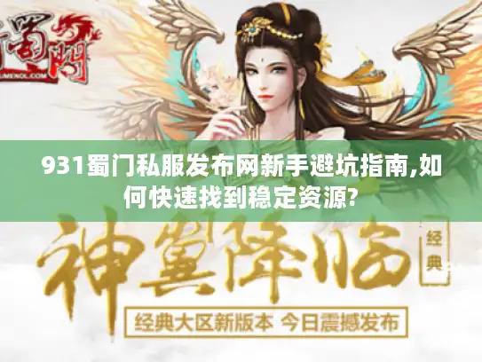 931蜀门私服发布网新手避坑指南,如何快速找到稳定资源?