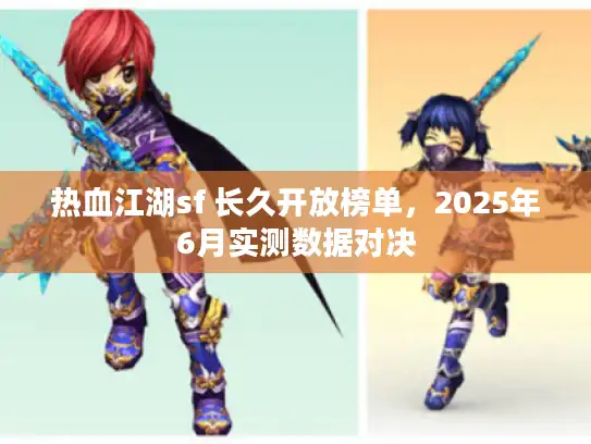 热血江湖sf 长久开放榜单,2025年6月实测数据对决 热血江湖sf 长久开放榜单,2025年6月实测数据对决
