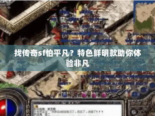 找传奇sf怕平凡？特色鲜明款助你体验非凡