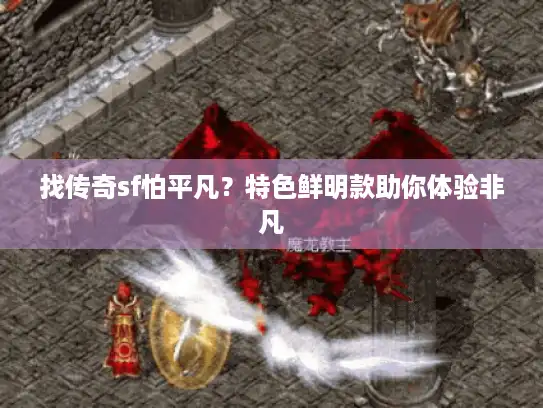 找传奇sf怕平凡？特色鲜明款助你体验非凡