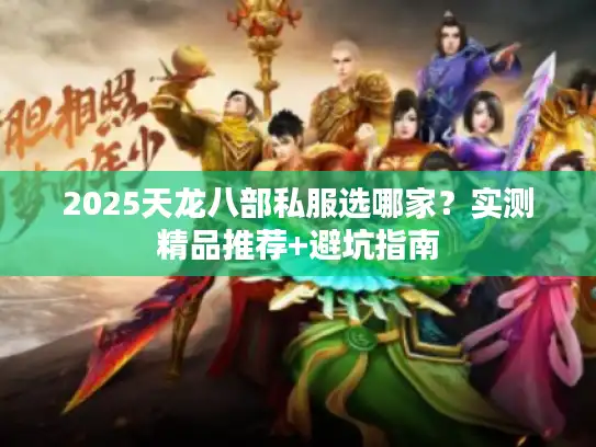 2025天龙八部私服选哪家?实测精品推荐+避坑指南 2025天龙八部私服选哪家?实测精品推荐+避坑指南