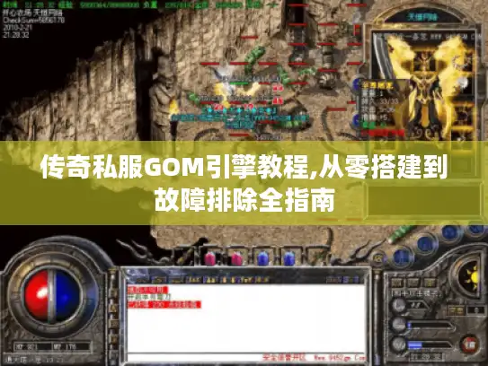 传奇私服GOM引擎教程,从零搭建到故障排除全指南
