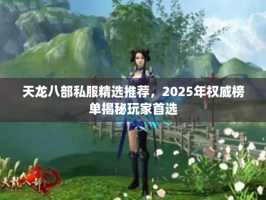 天龙八部私服精选推荐,2025年权威榜单揭秘玩家首选 天龙八部私服精选推荐,2025年权威榜单揭秘玩家首选