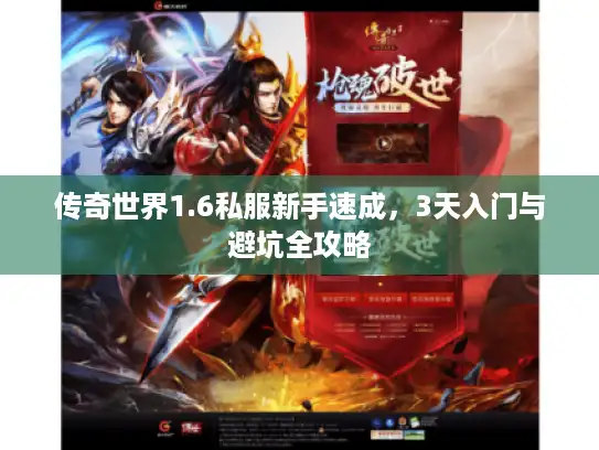 传奇世界1.6私服新手速成，3天入门与避坑全攻略