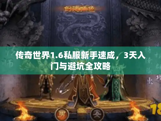 传奇世界1.6私服新手速成，3天入门与避坑全攻略