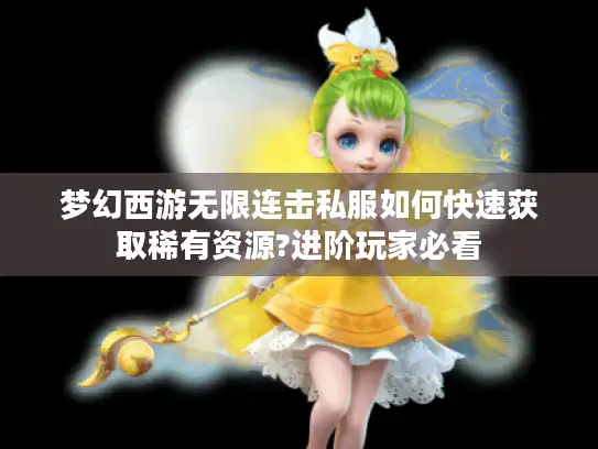 梦幻西游无限连击私服如何快速获取稀有资源?进阶玩家必看