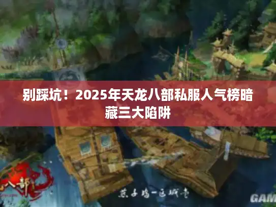 别踩坑！2025年天龙八部私服人气榜暗藏三大陷阱
