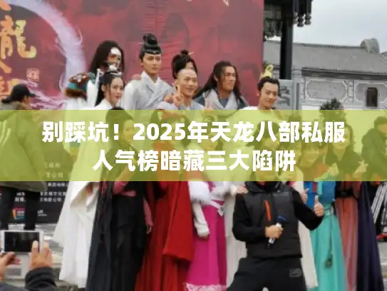 别踩坑！2025年天龙八部私服人气榜暗藏三大陷阱