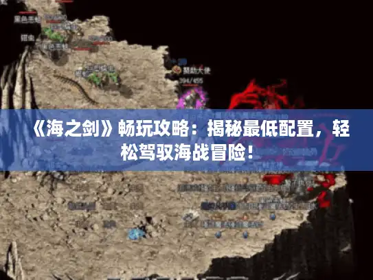 《海之剑》畅玩攻略：揭秘最低配置，轻松驾驭海战冒险！