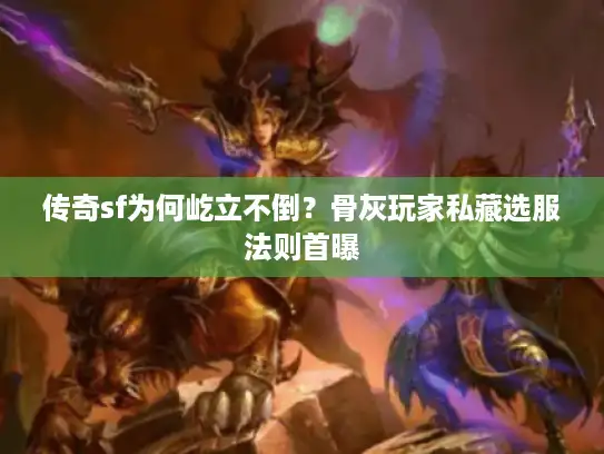 传奇sf为何屹立不倒？骨灰玩家私藏选服法则首曝
