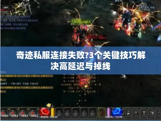 奇迹私服连接失败?3个关键技巧解决高延迟与掉线 奇迹私服连接失败?3个关键技巧解决高延迟与掉线