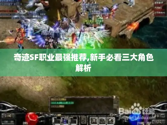 奇迹SF职业最强推荐,新手必看三大角色解析 奇迹SF职业最强推荐,新手必看三大角色解析