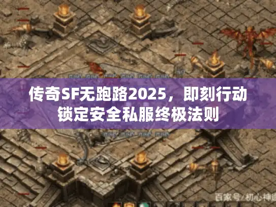 传奇SF无跑路2025,即刻行动锁定安全私服终极法则 传奇SF无跑路2025,即刻行动锁定安全私服终极法则