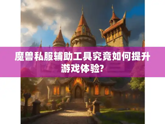 魔兽私服辅助工具究竟如何提升游戏体验?