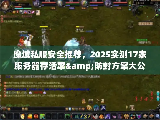 魔域私服安全推荐，2025实测17家服务器存活率&防封方案大公开