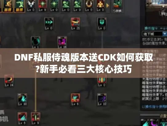 DNF私服侍魂版本送CDK如何获取?新手必看三大核心技巧 DNF私服侍魂版本送CDK如何获取?新手必看三大核心技巧