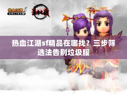 热血江湖sf精品在哪找？三步筛选法告别垃圾服