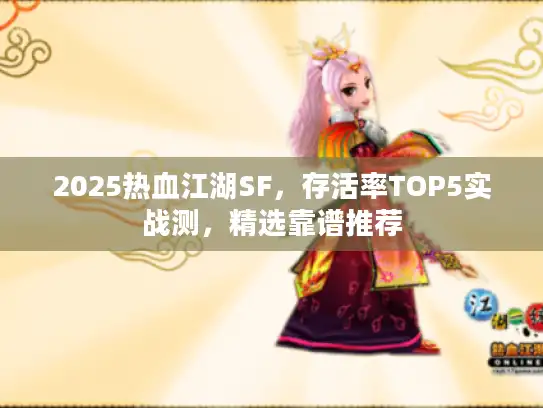 2025热血江湖SF，存活率TOP5实战测，精选靠谱推荐
