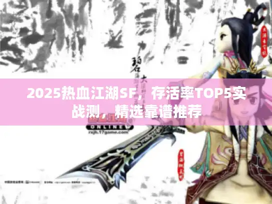 2025热血江湖SF，存活率TOP5实战测，精选靠谱推荐