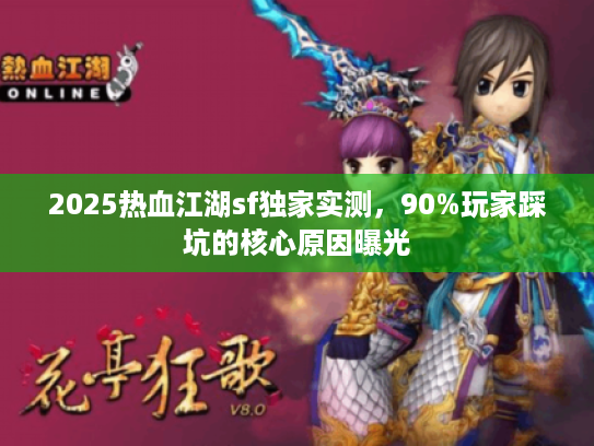 2025热血江湖sf独家实测，90%玩家踩坑的核心原因曝光