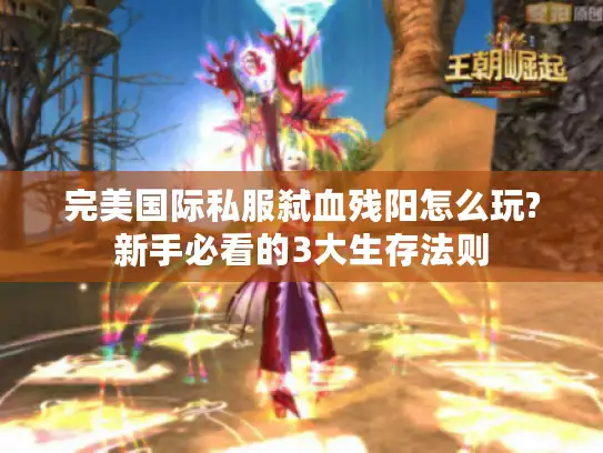 完美国际私服弑血残阳怎么玩?新手必看的3大生存法则