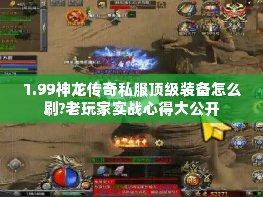1.99神龙传奇私服顶级装备怎么刷?老玩家实战心得大公开 1.99神龙传奇私服顶级装备怎么刷?老玩家实战心得大公开