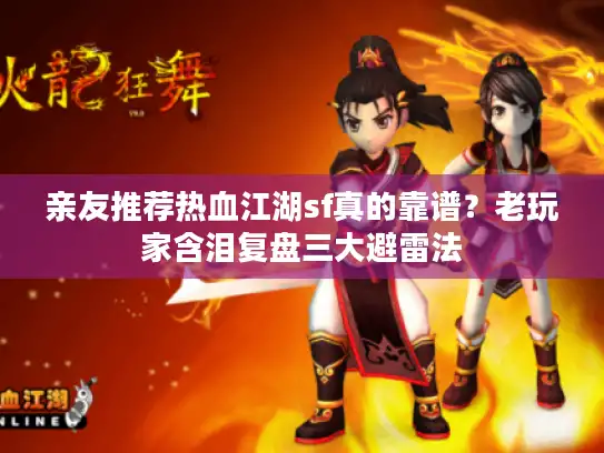 亲友推荐热血江湖sf真的靠谱?老玩家含泪复盘三大避雷法 亲友推荐热血江湖sf真的靠谱?老玩家含泪复盘三大避雷法